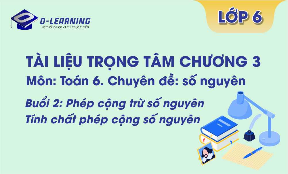 Toán 6. Tài liệu trọng tâm Chương 3. Buổi 2: Phép cộng phép trừ số nguyên. Tính chất phép cộng số nguyên.